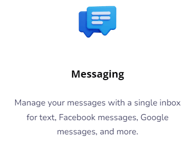 MessagingManage your messages with a single inbox for text, Facebook messages, Google messages, and more.