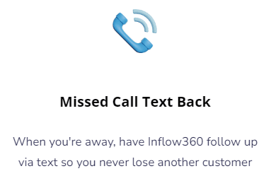 Missed Call Text BackWhen you're away, have Inflow360 follow up via text so you never lose another customer